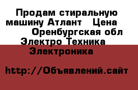 Продам стиральную машину Атлант › Цена ­ 2 000 - Оренбургская обл. Электро-Техника » Электроника   